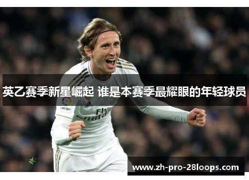 英乙赛季新星崛起 谁是本赛季最耀眼的年轻球员