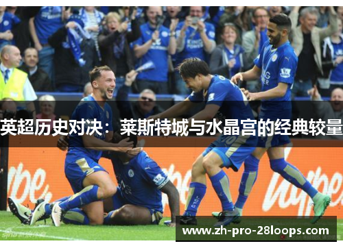 英超历史对决:莱斯特城与水晶宫的经典较量 英超历史对决:莱斯特城与水晶宫的经典较量