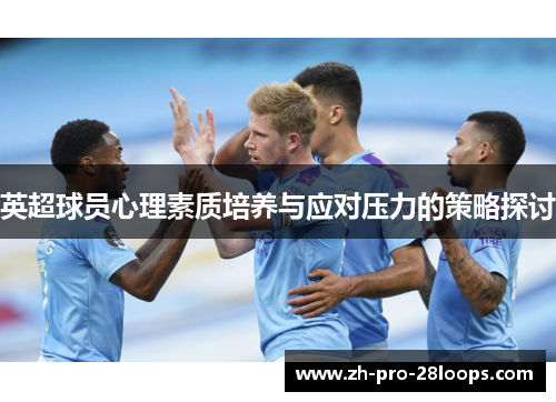 英超球员心理素质培养与应对压力的策略探讨 英超球员心理素质培养与应对压力的策略探讨