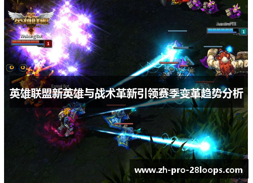 英雄联盟新英雄与战术革新引领赛季变革趋势分析 英雄联盟新英雄与战术革新引领赛季变革趋势分析