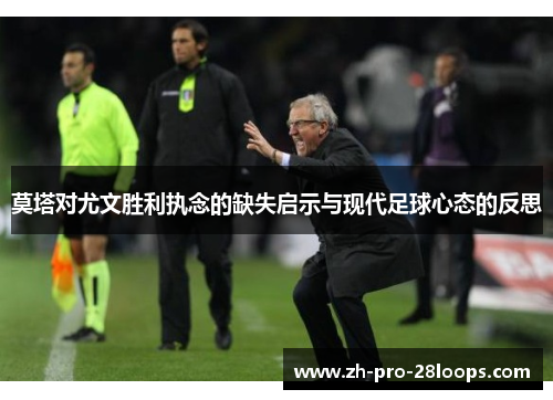 莫塔对尤文胜利执念的缺失启示与现代足球心态的反思 莫塔对尤文胜利执念的缺失启示与现代足球心态的反思