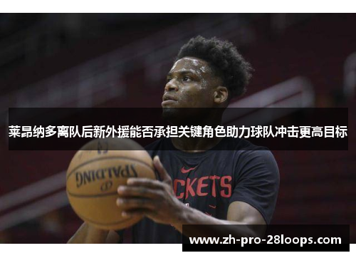 莱昂纳多离队后新外援能否承担关键角色助力球队冲击更高目标 莱昂纳多离队后新外援能否承担关键角色助力球队冲击更高目标