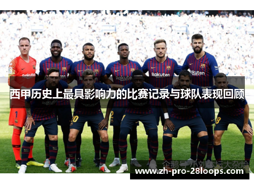 西甲历史上最具影响力的比赛记录与球队表现回顾