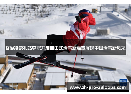 谷爱凌崇礼站夺冠开启自由式滑雪新篇章展现中国滑雪新风采 谷爱凌崇礼站夺冠开启自由式滑雪新篇章展现中国滑雪新风采