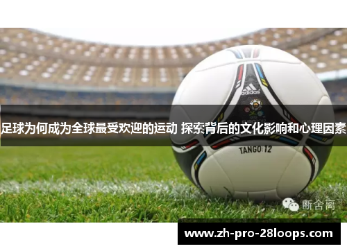 足球为何成为全球最受欢迎的运动 探索背后的文化影响和心理因素 足球为何成为全球最受欢迎的运动 探索背后的文化影响和心理因素