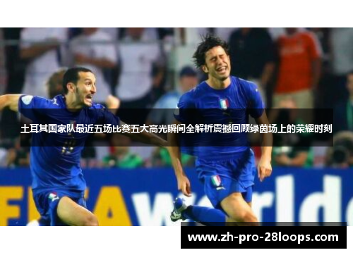 土耳其国家队最近五场比赛五大高光瞬间全解析震撼回顾绿茵场上的荣耀时刻 土耳其国家队最近五场比赛五大高光瞬间全解析震撼回顾绿茵场上的荣耀时刻