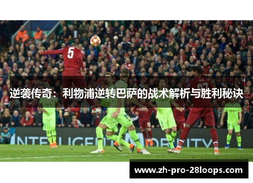 逆袭传奇:利物浦逆转巴萨的战术解析与胜利秘诀 逆袭传奇:利物浦逆转巴萨的战术解析与胜利秘诀