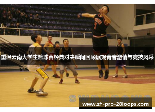 重温云南大学生篮球赛经典对决瞬间回顾展现青春激情与竞技风采
