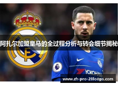 阿扎尔加盟皇马的全过程分析与转会细节揭秘 阿扎尔加盟皇马的全过程分析与转会细节揭秘
