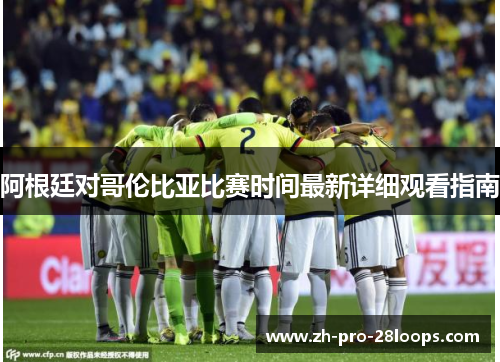阿根廷对哥伦比亚比赛时间最新详细观看指南