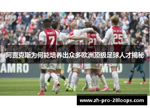 阿贾克斯为何能培养出众多欧洲顶级足球人才揭秘
