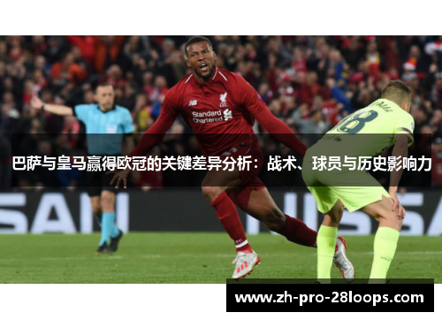 巴萨与皇马赢得欧冠的关键差异分析：战术、球员与历史影响力