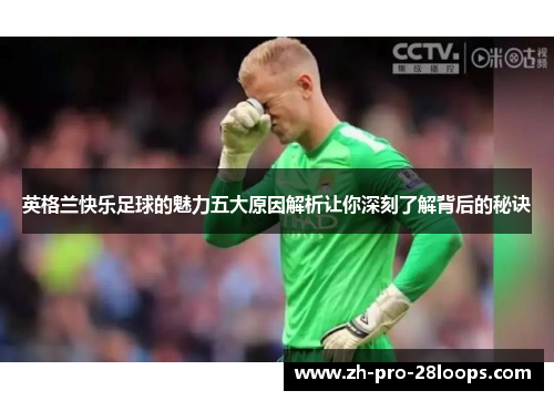 英格兰快乐足球的魅力五大原因解析让你深刻了解背后的秘诀 英格兰快乐足球的魅力五大原因解析让你深刻了解背后的秘诀