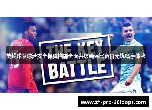 英超球队球迷安全保障措施全面升级确保比赛日无忧畅享体验