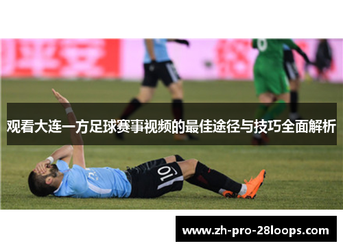 观看大连一方足球赛事视频的最佳途径与技巧全面解析 观看大连一方足球赛事视频的最佳途径与技巧全面解析