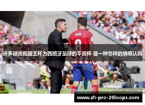 许多球迷视国王杯为西班牙足球的平民杯 是一种怎样的情感认同 许多球迷视国王杯为西班牙足球的平民杯 是一种怎样的情感认同