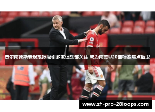 费尔南德斯表现抢眼吸引多家俱乐部关注 成为南美U20锦标赛焦点后卫 费尔南德斯表现抢眼吸引多家俱乐部关注 成为南美U20锦标赛焦点后卫