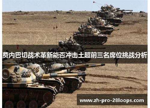 费内巴切战术革新能否冲击土超前三名席位挑战分析