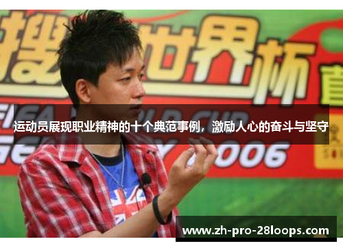 运动员展现职业精神的十个典范事例,激励人心的奋斗与坚守 运动员展现职业精神的十个典范事例,激励人心的奋斗与坚守