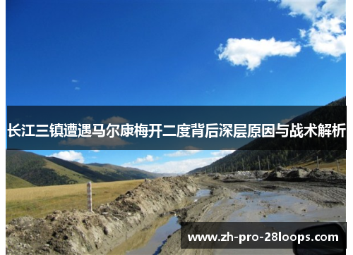 长江三镇遭遇马尔康梅开二度背后深层原因与战术解析 长江三镇遭遇马尔康梅开二度背后深层原因与战术解析