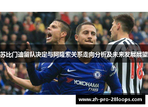 苏比门迪留队决定与阿隆索关系走向分析及未来发展展望 苏比门迪留队决定与阿隆索关系走向分析及未来发展展望