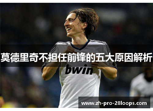 莫德里奇不担任前锋的五大原因解析 莫德里奇不担任前锋的五大原因解析