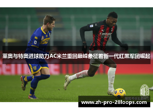 莱奥与特奥进球助力AC米兰重回巅峰象征着新一代红黑军团崛起