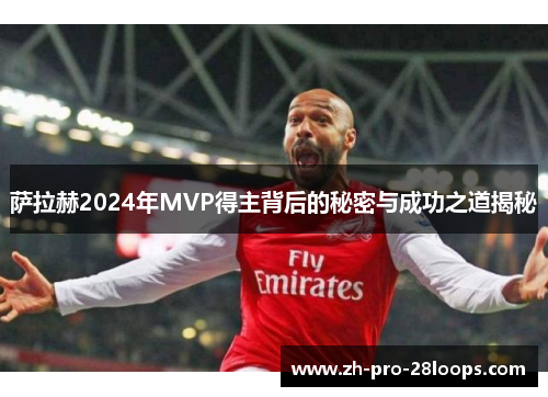 萨拉赫2024年MVP得主背后的秘密与成功之道揭秘 萨拉赫2024年MVP得主背后的秘密与成功之道揭秘