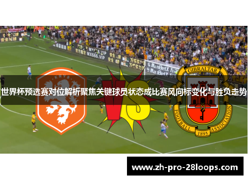 世界杯预选赛对位解析聚焦关键球员状态成比赛风向标变化与胜负走势 世界杯预选赛对位解析聚焦关键球员状态成比赛风向标变化与胜负走势