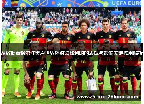 从数据看恰尔汗奥卢世界杯对阵比利时的表现与影响关键作用解析