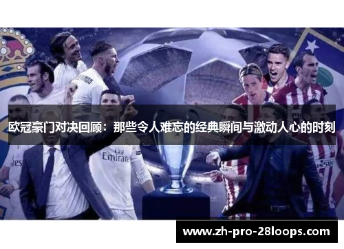 欧冠豪门对决回顾：那些令人难忘的经典瞬间与激动人心的时刻