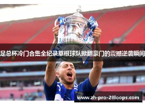 足总杯冷门合集全纪录草根球队掀翻豪门的震撼逆袭瞬间