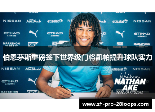 伯恩茅斯重磅签下世界级门将凯帕提升球队实力