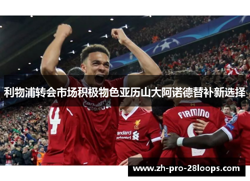 利物浦转会市场积极物色亚历山大阿诺德替补新选择