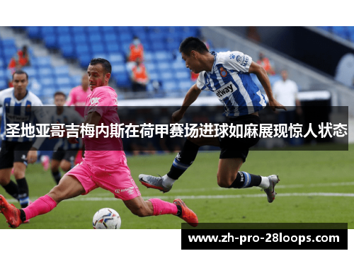 圣地亚哥吉梅内斯在荷甲赛场进球如麻展现惊人状态