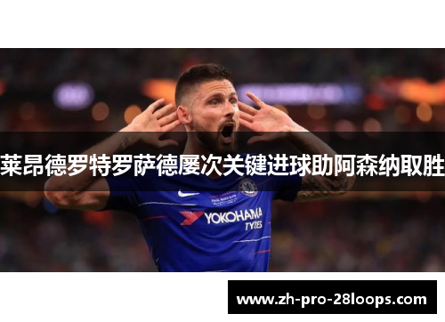 莱昂德罗特罗萨德屡次关键进球助阿森纳取胜 莱昂德罗特罗萨德屡次关键进球助阿森纳取胜