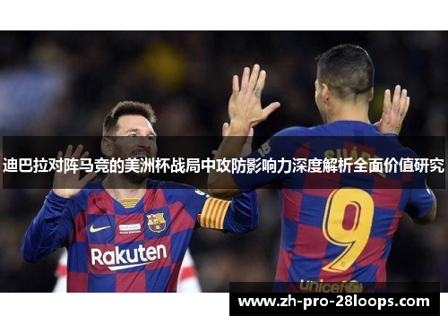 迪巴拉对阵马竞的美洲杯战局中攻防影响力深度解析全面价值研究 迪巴拉对阵马竞的美洲杯战局中攻防影响力深度解析全面价值研究