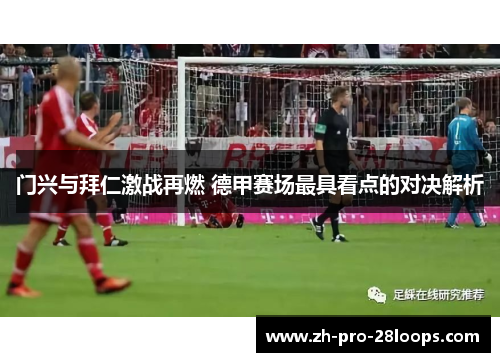门兴与拜仁激战再燃 德甲赛场最具看点的对决解析 门兴与拜仁激战再燃 德甲赛场最具看点的对决解析