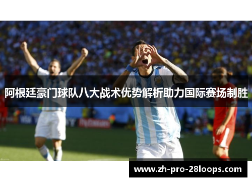 阿根廷豪门球队八大战术优势解析助力国际赛场制胜