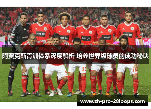 阿贾克斯青训体系深度解析 培养世界级球员的成功秘诀 阿贾克斯青训体系深度解析 培养世界级球员的成功秘诀