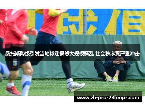 桑托斯降级引发当地球迷愤怒大规模骚乱 社会秩序受严重冲击 桑托斯降级引发当地球迷愤怒大规模骚乱 社会秩序受严重冲击